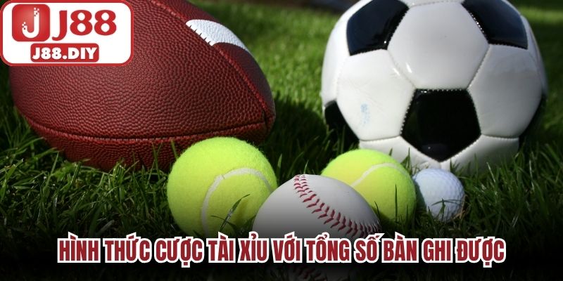 Hình thức cược tài xỉu với tổng số bàn ghi được